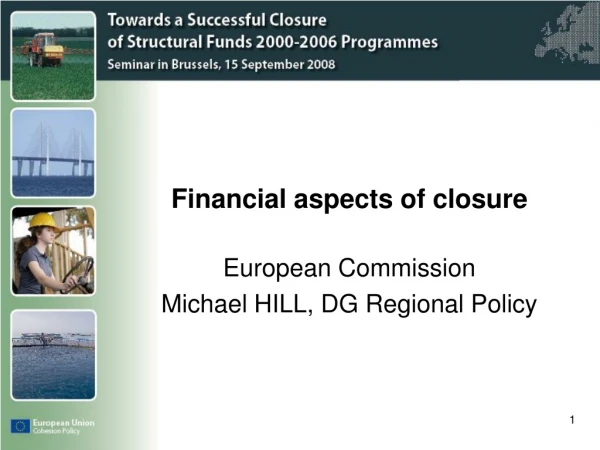 Financial aspects of closure European Commission Michael HILL, DG Regional Policy