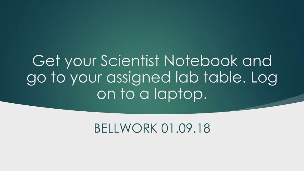 get your scientist notebook and go to your assigned lab table log on to a laptop