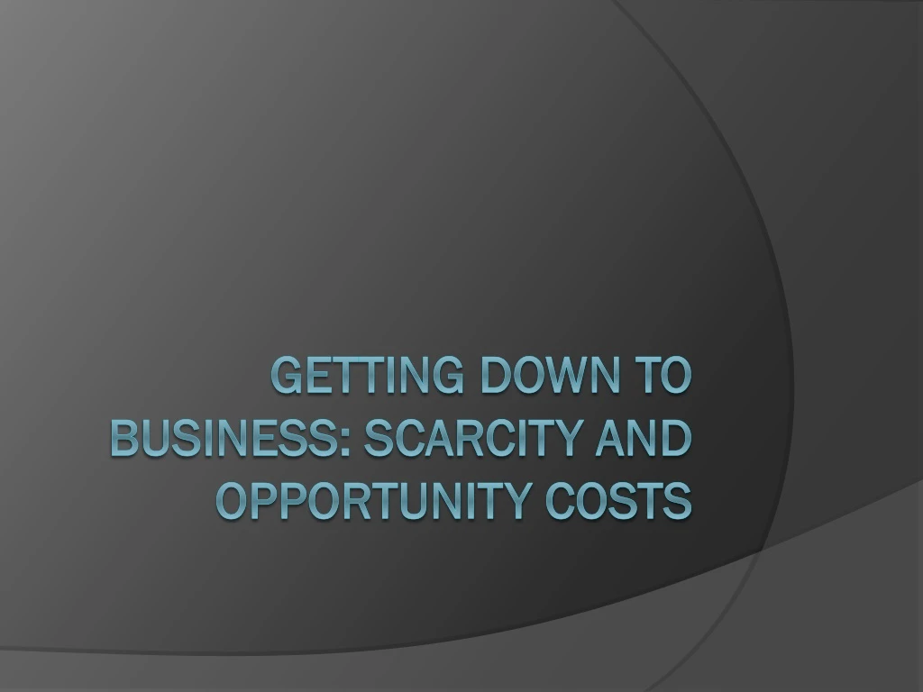 getting down to business scarcity and opportunity costs