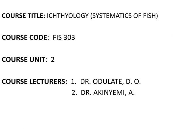 COURSE TITLE:  ICHTHYOLOGY (SYSTEMATICS OF FISH) COURSE CODE :  FIS 303 COURSE UNIT :  2