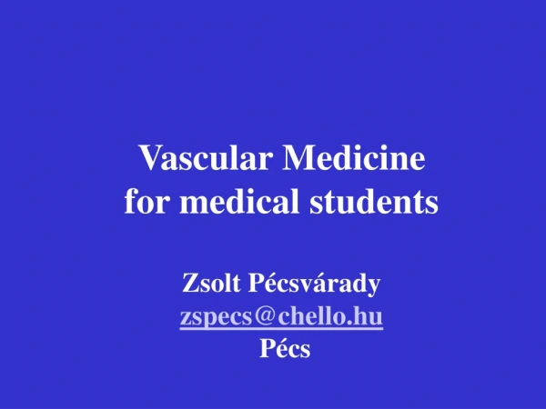 Vascular Medicine for medical students Zsolt Pécsvárady zspecs@chello.hu  Pécs