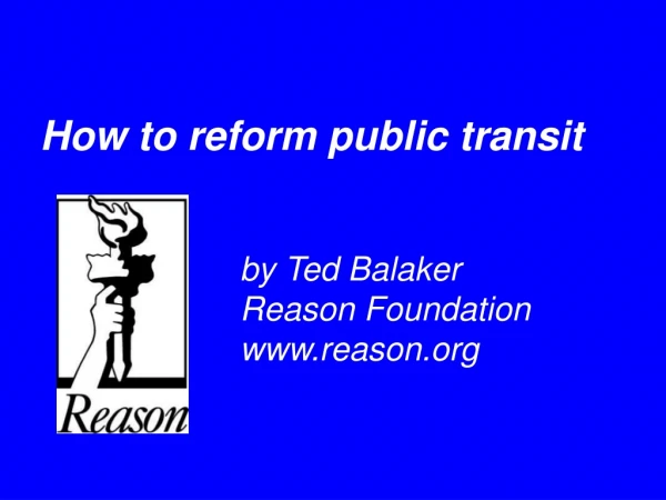 How to reform public transit 				by Ted Balaker 				Reason Foundation 				reason