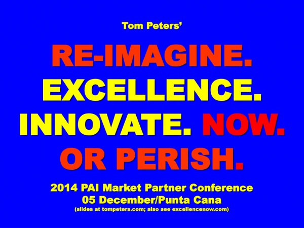 Tom Peters’ RE-IMAGINE. EXCELLENCE. INNOVATE.  NOW. OR PERISH . 2014 PAI Market Partner Conference