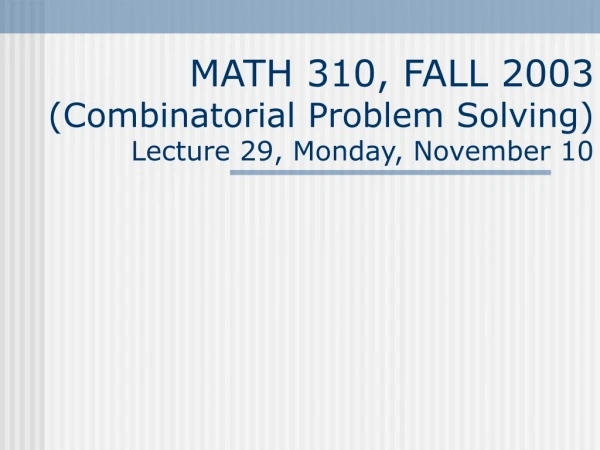 MATH 310, FALL 2003 (Combinatorial Problem Solving) Lecture 29, Monday, November 10