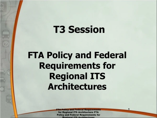T3 Session FTA Policy and Federal Requirements for Regional ITS Architectures