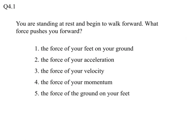 You are standing at rest and begin to walk forward. What force pushes you forward?