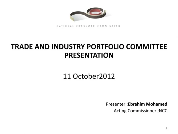 TRADE AND INDUSTRY PORTFOLIO COMMITTEE PRESENTATION 11  October2012 Presenter : Ebrahim  Mohamed