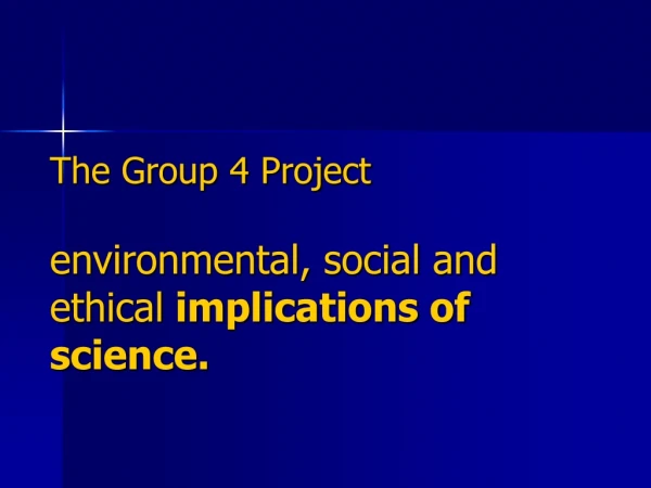 The Group 4 Project  environmental, social and ethical  implications of science.