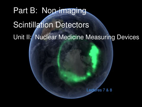 Part B:  Non-imaging Scintillation Detectors Unit II:  Nuclear Medicine Measuring Devices