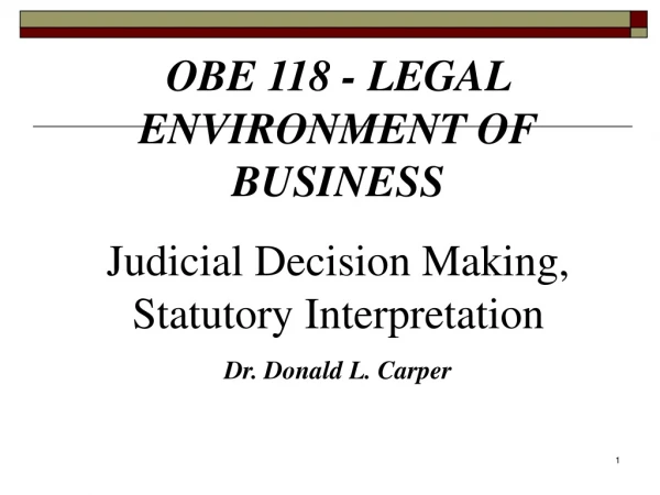 OBE 118 - LEGAL ENVIRONMENT OF BUSINESS Judicial Decision Making,  Statutory Interpretation