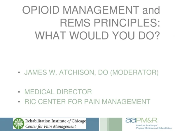OPIOID MANAGEMENT and REMS PRINCIPLES: WHAT WOULD YOU DO?