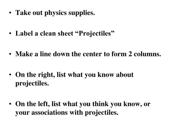 Take out physics supplies. Label a clean sheet “Projectiles”