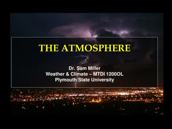 THE ATMOSPHERE Dr. Sam Miller Weather &amp; Climate – MTDI 1200OL Plymouth State University