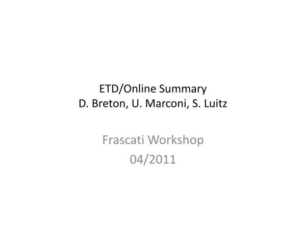 ETD/Online Summary D. Breton, U. Marconi, S.  Luitz