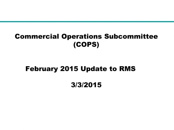 Commercial Operations Subcommittee (COPS) February 2015 Update to RMS	          	 3/3/2015