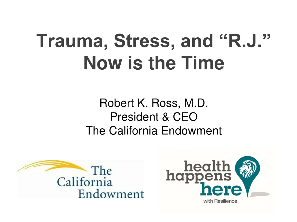 trauma stress and r j now is the time robert k ross m d president ceo the california endowment