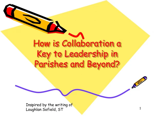 How is Collaboration a Key to Leadership in   Parishes and Beyond?