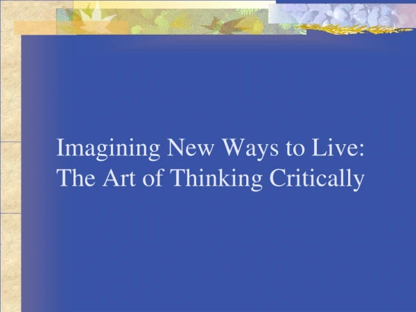 Imagining New Ways to Live: The Art of Thinking Critically