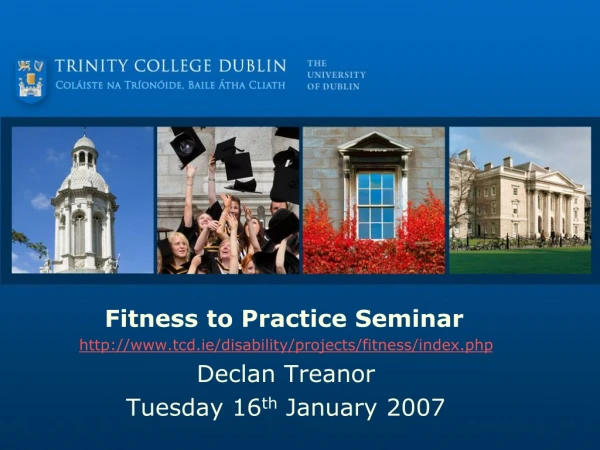 Fitness to Practice Seminar tcd.ie/disability/projects/fitness/index.php Declan Treanor