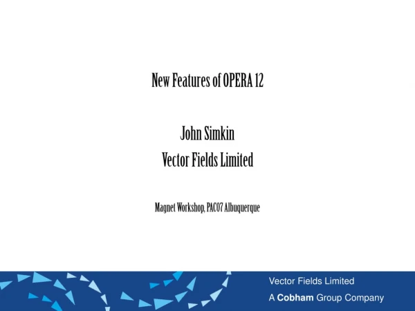 New Features of OPERA 12 John Simkin Vector Fields Limited Magnet Workshop, PAC07 Albuquerque