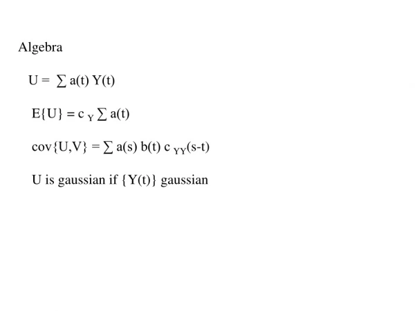 Algebra    U =  ∑ a(t) Y(t)     E{U} = c  Y  ∑ a(t)      cov{U,V} = ∑ a(s) b(t) c  YY (s-t)