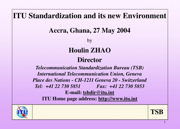 ITU Standardization and its new Environment Accra, Ghana, 27 May 2004 by Houlin ZHAO Director