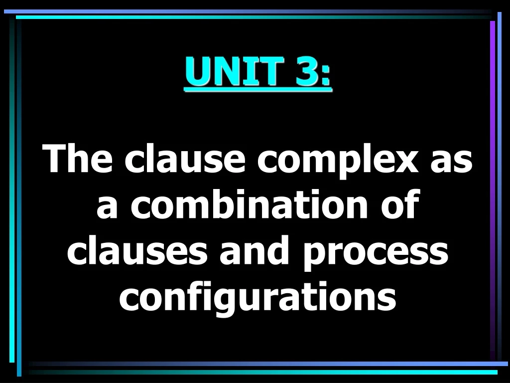 unit 3 the clause complex as a combination of clauses and process configurations