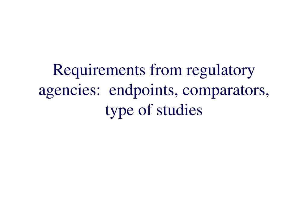 requirements from regulatory agencies endpoints comparators type of studies