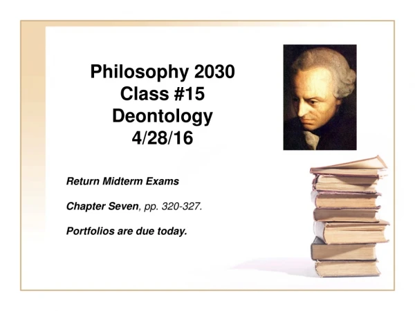 Philosophy 2030 Class #15 Deontology 4/28/16 	Return Midterm Exams 	Chapter Seven , pp. 320-327.
