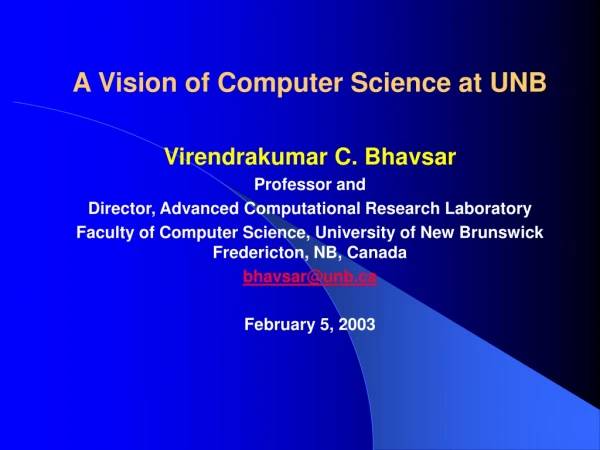 A Vision of Computer Science at UNB Virendrakumar C. Bhavsar Professor and