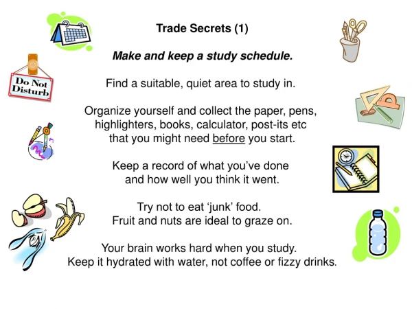 Trade Secrets (1) Make and keep a study schedule. Find a suitable, quiet area to study in.