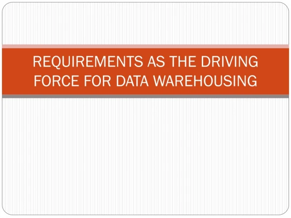 REQUIREMENTS AS THE DRIVING FORCE FOR DATA WAREHOUSING