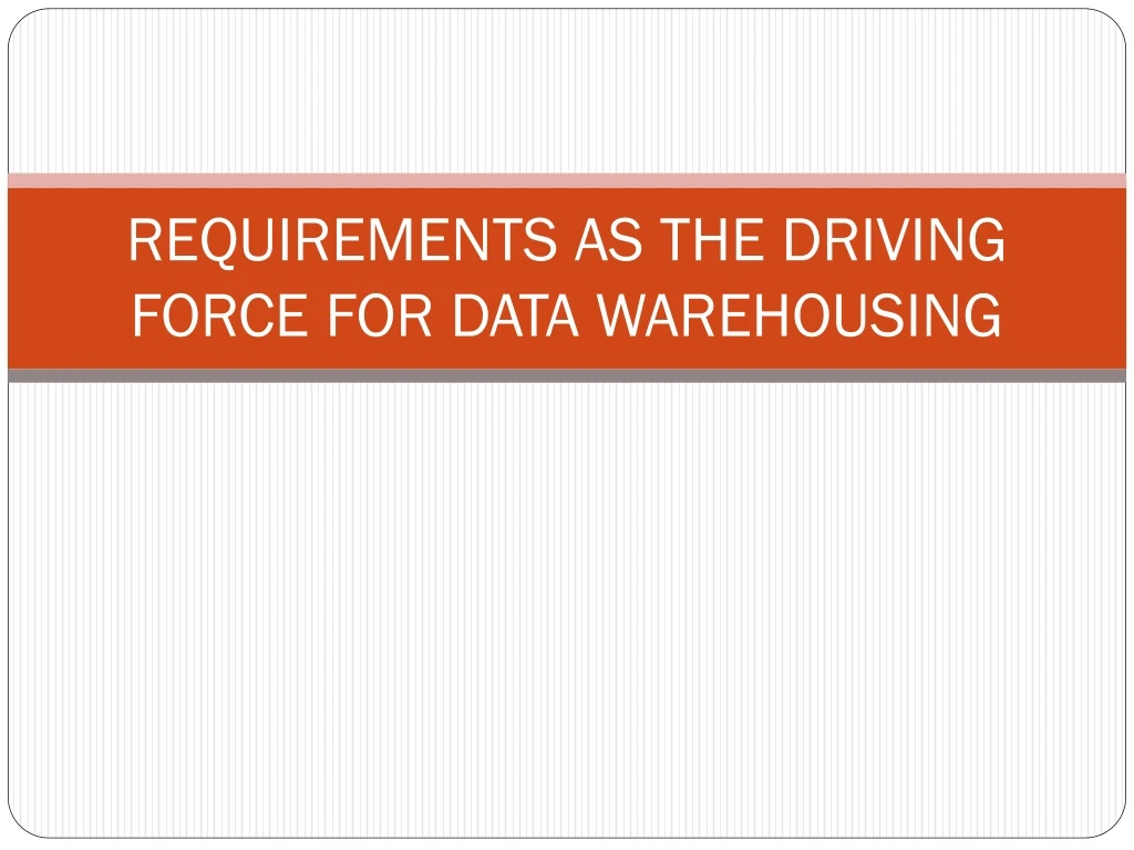 requirements as the driving force for data warehousing