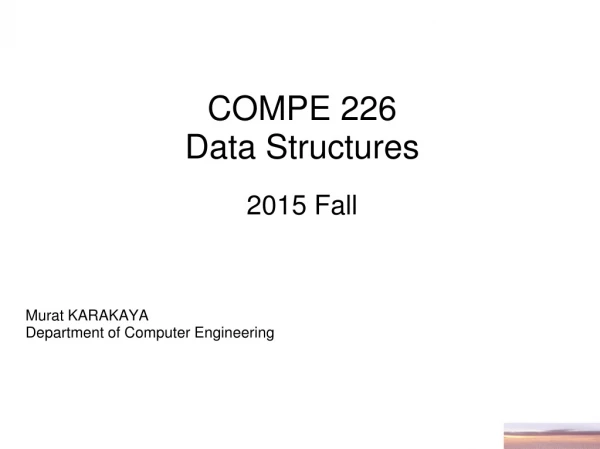 COMPE  226  Data Structures 201 5 Fall Murat KARAKAYA Department of Computer Engineering