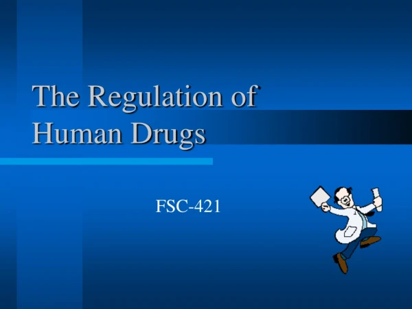 The Regulation of  Human Drugs