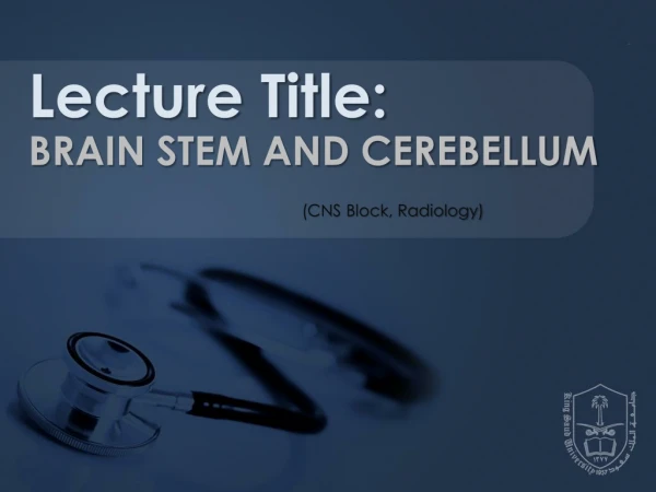 Lecture Title: BRAIN STEM AND CEREBELLUM