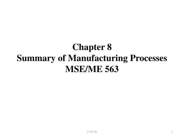 Chapter 8 Summary of Manufacturing Processes MSE/ME 563