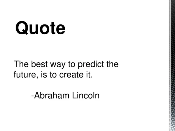 The best way to predict the future, is to create it.  	-Abraham Lincoln