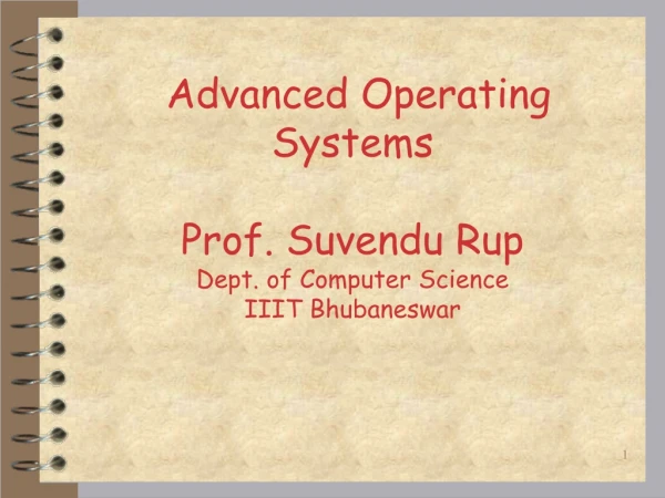 Advanced Operating  Systems Prof. Suvendu Rup Dept. of Computer Science IIIT Bhubaneswar