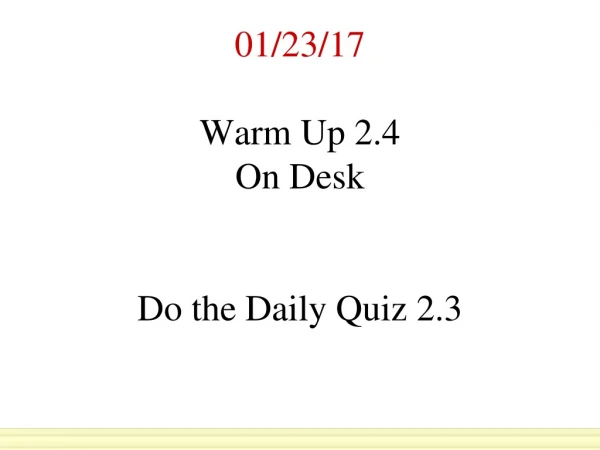01/23/17 Warm Up 2.4   On Desk Do the Daily Quiz 2.3