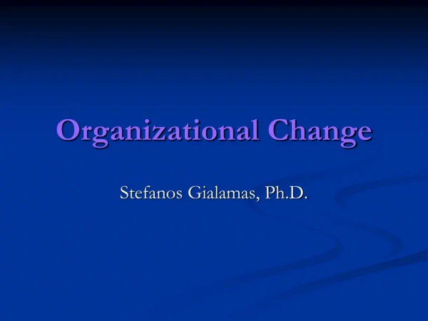 Organizational Change Stefanos Gialamas, Ph.D.