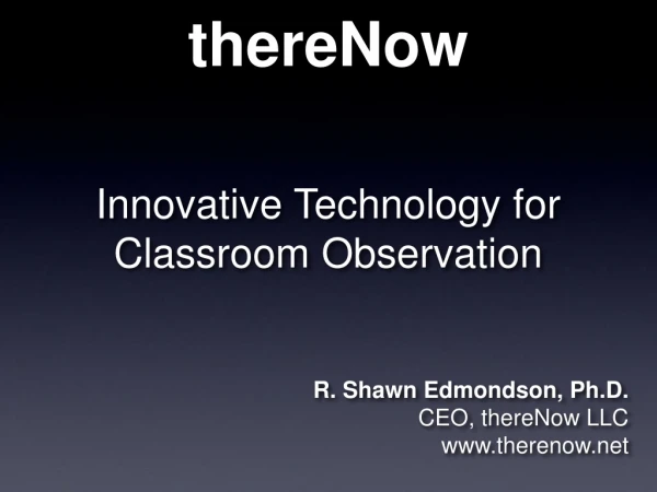 thereNow  Innovative Technology for  Classroom Observation