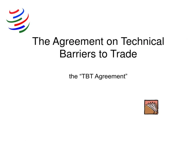 The Agreement on Technical Barriers to Trade the “TBT Agreement”