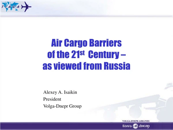 Air Cargo Barriers  of the 21 st   Century  –  as viewed from Russia