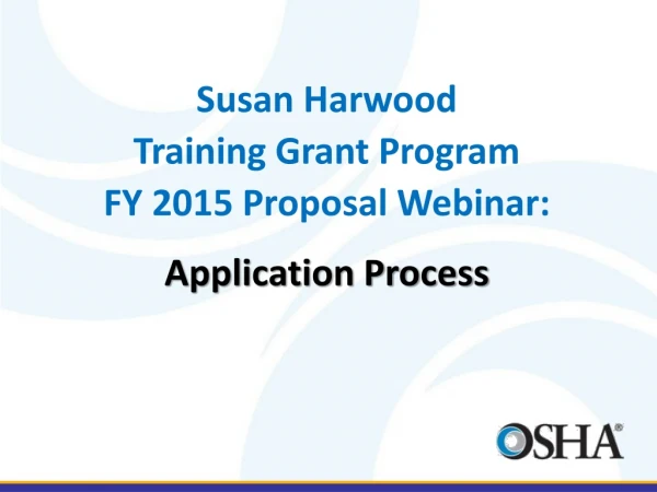 Susan Harwood  Training Grant Program FY  2015  Proposal  Webinar: Application Process