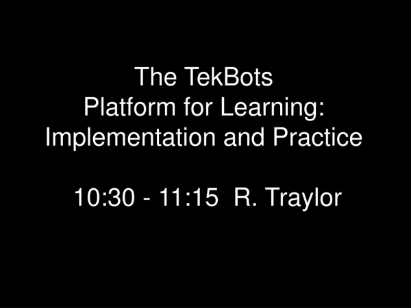 The TekBots Platform for Learning: Implementation and Practice  10:30 - 11:15  R. Traylor