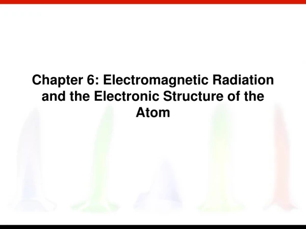 Chapter 6: Electromagnetic Radiation and the Electronic Structure of the Atom