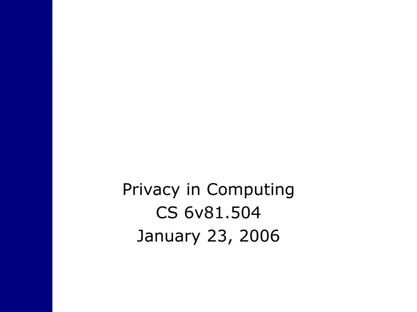 Privacy in Computing CS 6v81.504 January 23, 2006