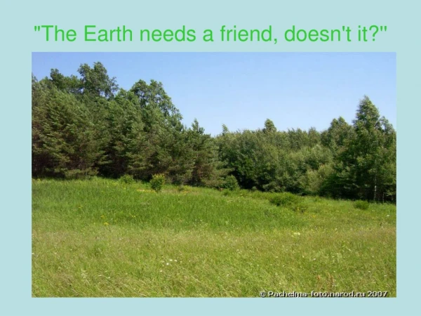 &quot;The Earth needs a friend, doesn't it?''