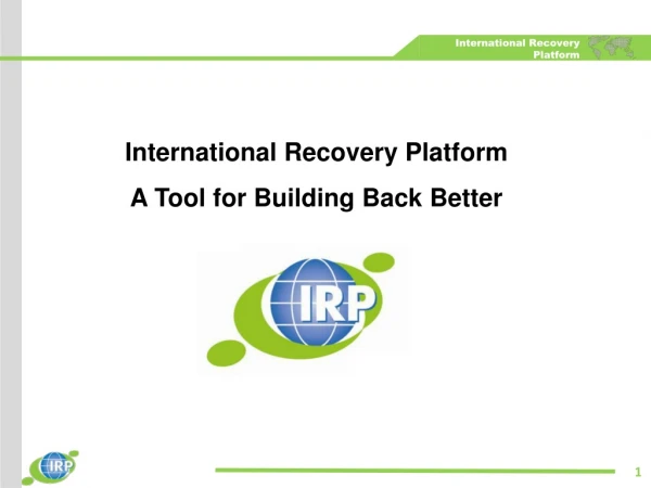 International Recovery Platform  A Tool for Building Back Better